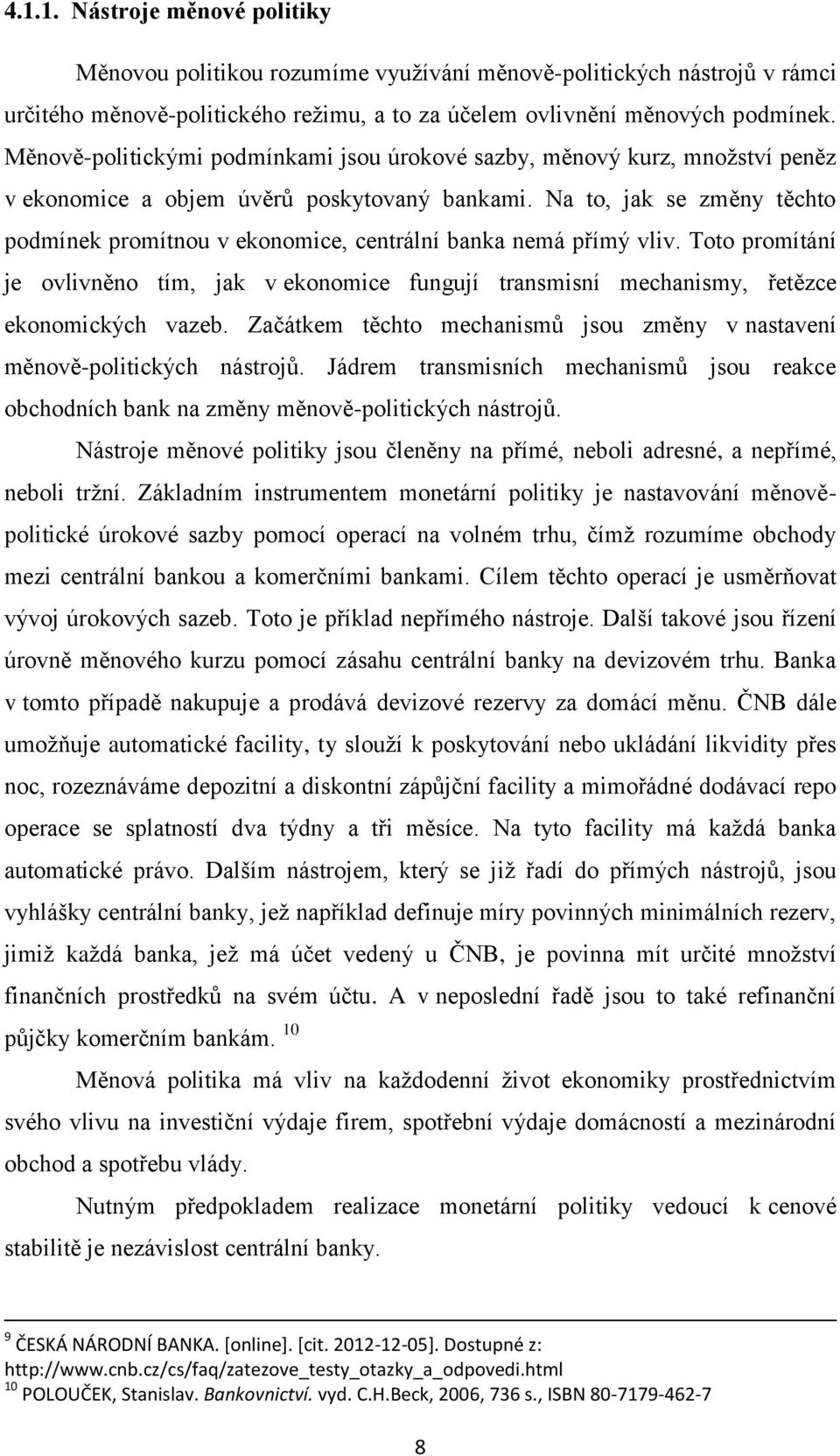 Na to, jak se změny těchto podmínek promítnou v ekonomice, centrální banka nemá přímý vliv. Toto promítání je ovlivněno tím, jak v ekonomice fungují transmisní mechanismy, řetězce ekonomických vazeb.