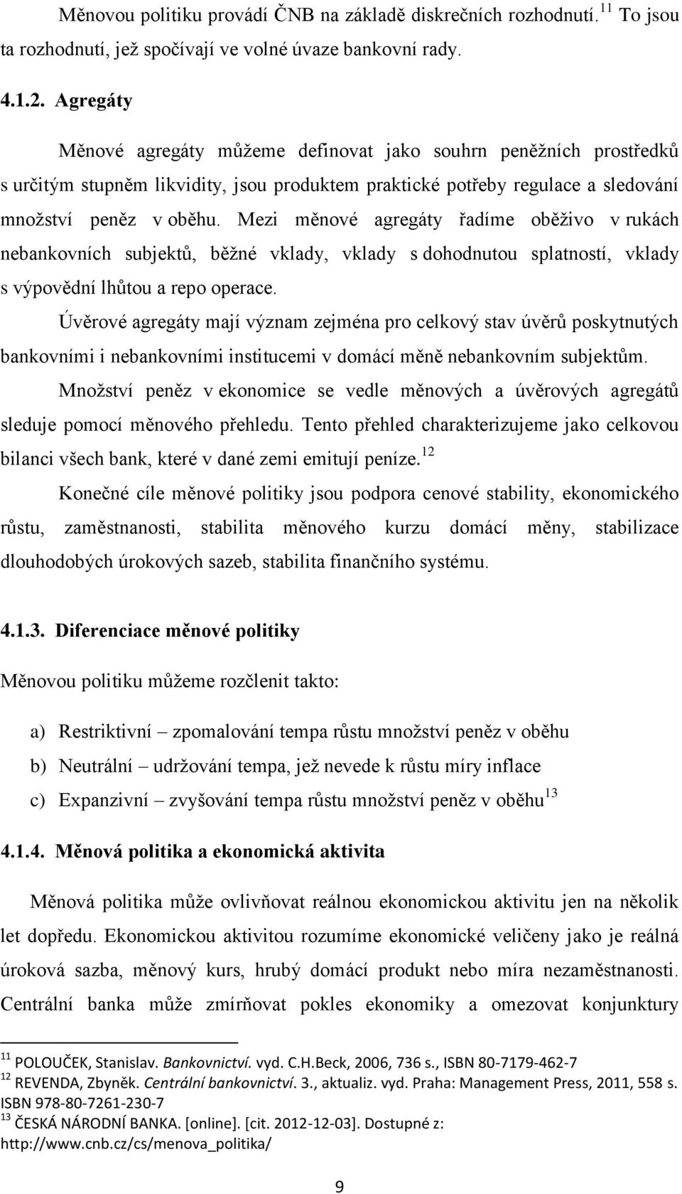 Mezi měnové agregáty řadíme oběţivo v rukách nebankovních subjektů, běţné vklady, vklady s dohodnutou splatností, vklady s výpovědní lhůtou a repo operace.