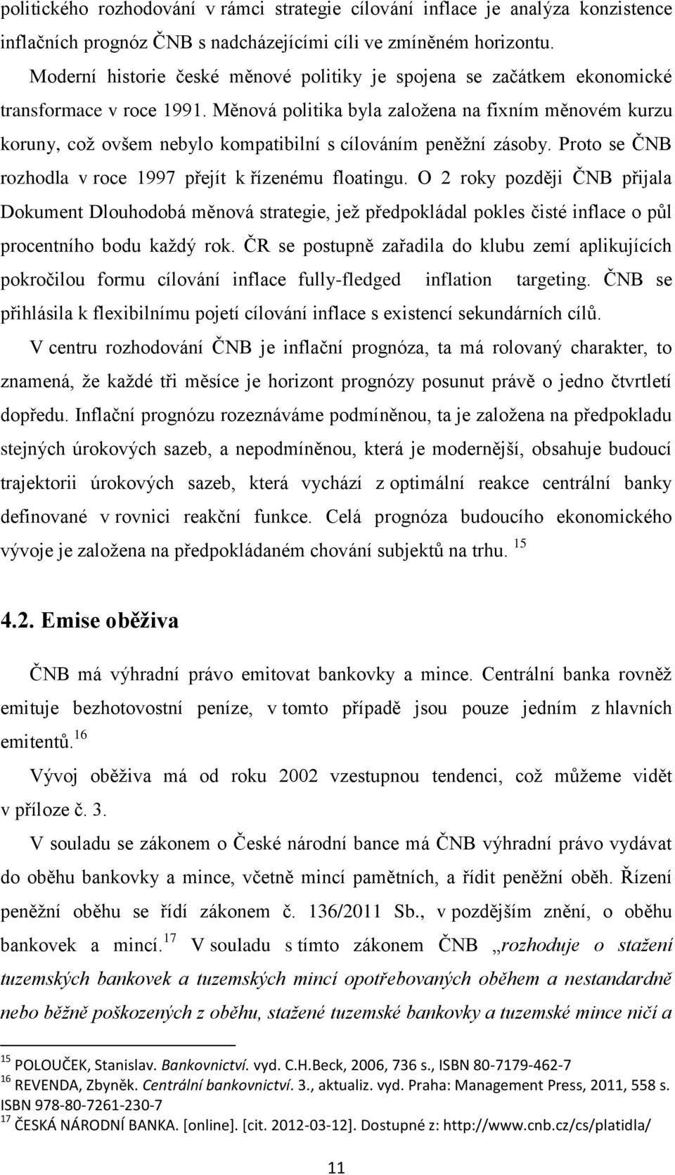 Měnová politika byla zaloţena na fixním měnovém kurzu koruny, coţ ovšem nebylo kompatibilní s cílováním peněţní zásoby. Proto se ČNB rozhodla v roce 1997 přejít k řízenému floatingu.