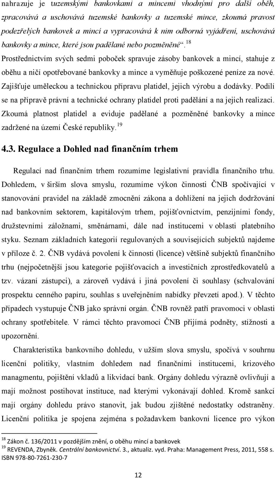 18 Prostřednictvím svých sedmi poboček spravuje zásoby bankovek a mincí, stahuje z oběhu a ničí opotřebované bankovky a mince a vyměňuje poškozené peníze za nové.