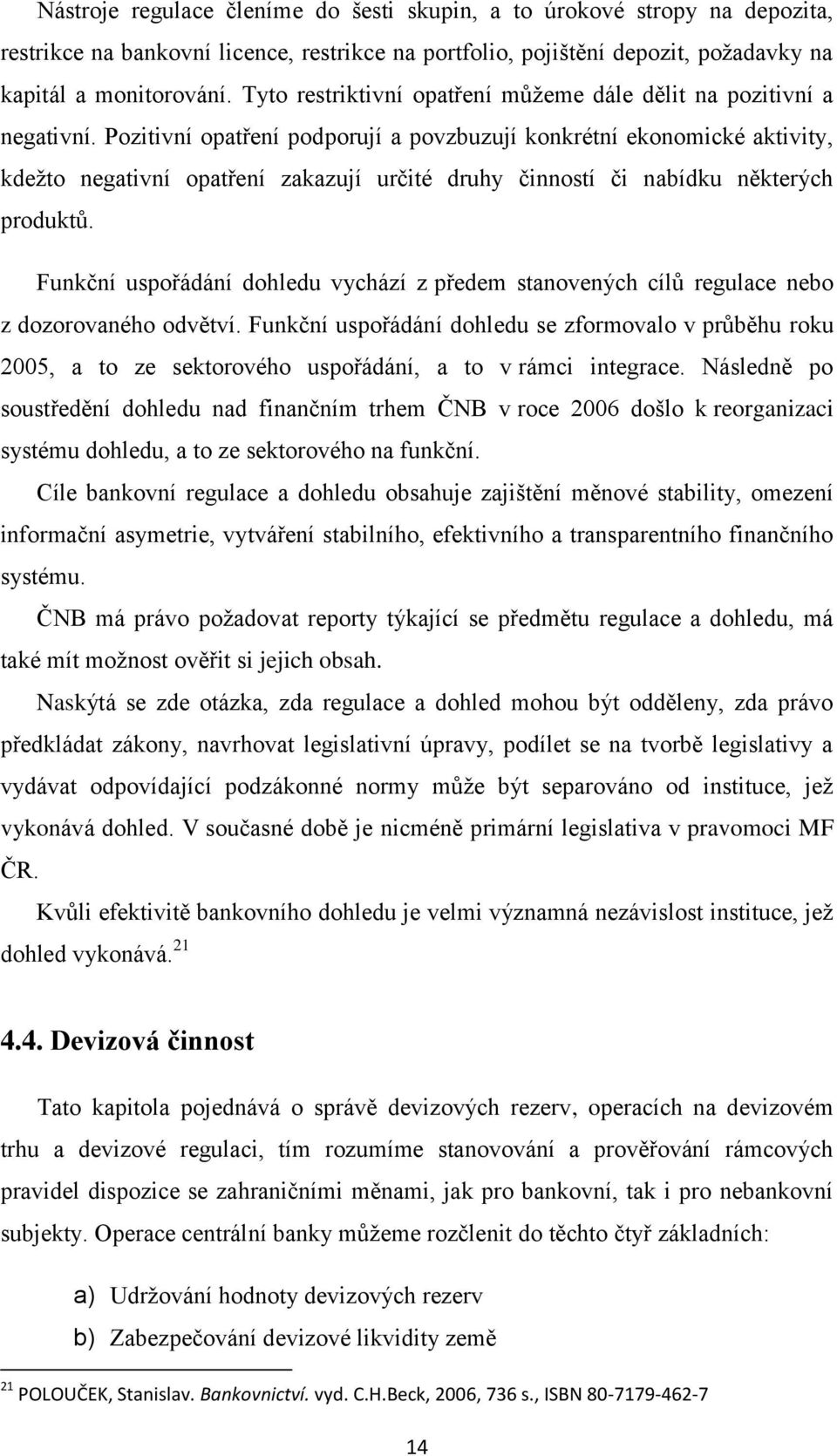 Pozitivní opatření podporují a povzbuzují konkrétní ekonomické aktivity, kdeţto negativní opatření zakazují určité druhy činností či nabídku některých produktů.