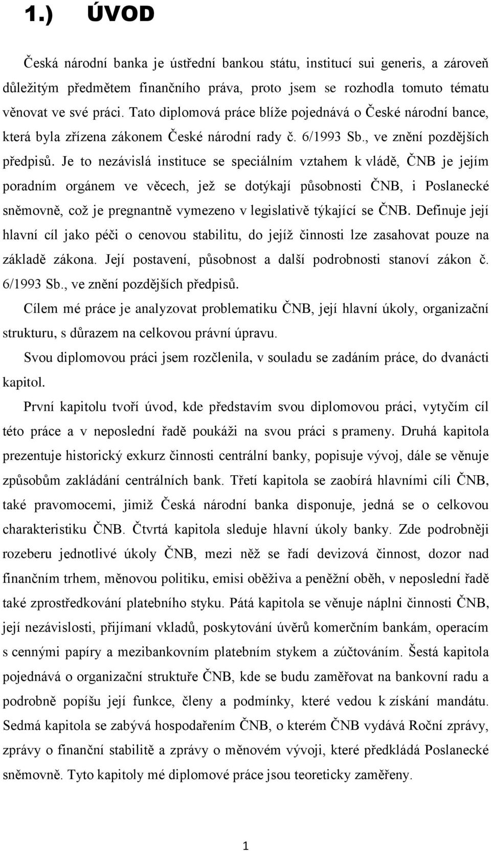 Je to nezávislá instituce se speciálním vztahem k vládě, ČNB je jejím poradním orgánem ve věcech, jeţ se dotýkají působnosti ČNB, i Poslanecké sněmovně, coţ je pregnantně vymezeno v legislativě