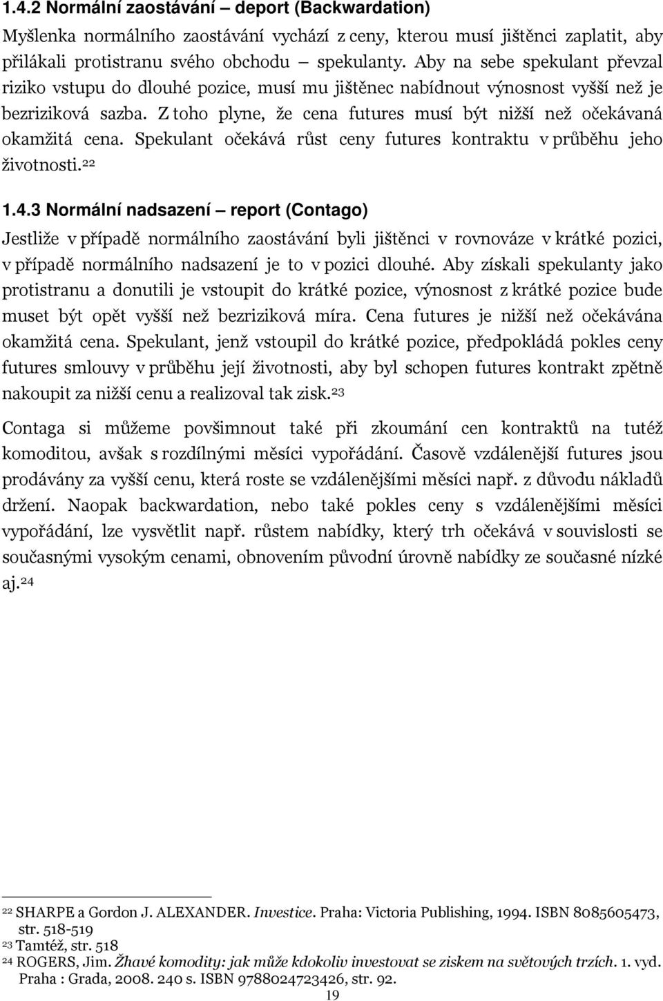 Z toho plyne, že cena futures musí být nižší než očekávaná okamžitá cena. Spekulant očekává růst ceny futures kontraktu v průběhu jeho životnosti. 22 1.4.