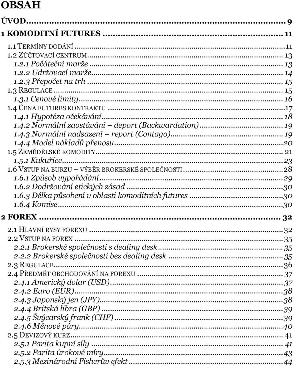 .. 20 1.5 ZEMĚDĚLSKÉ KOMODITY... 21 1.5.1 Kukuřice... 23 1.6 VSTUP NA BURZU VÝBĚR BROKERSKÉ SPOLEČNOSTI... 28 1.6.1 Způsob vypořádání... 29 1.6.2 Dodržování etických zásad... 30 1.6.3 Délka působení v oblasti komoditních futures.