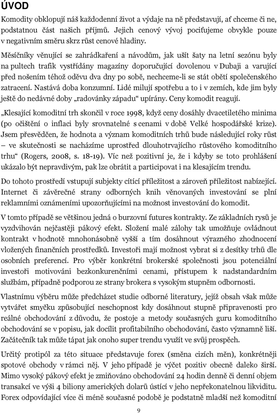 Měsíčníky věnující se zahrádkaření a návodům, jak ušít šaty na letní sezónu byly na pultech trafik vystřídány magazíny doporučující dovolenou v Dubaji a varující před nošením téhož oděvu dva dny po