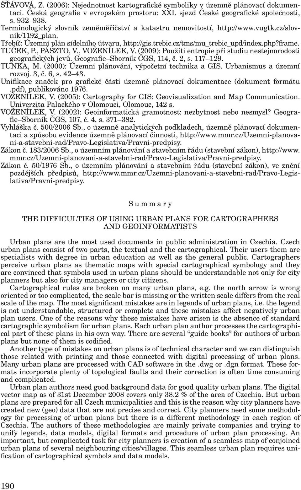 TUČEK, P., PÁSZTO, V., VOŽENÍLEK, V. (2009): Použití entropie při studiu nestejnorodosti geografických jevů. Geografie Sborník ČGS, 114, č. 2, s. 117 129. TUNKA, M.