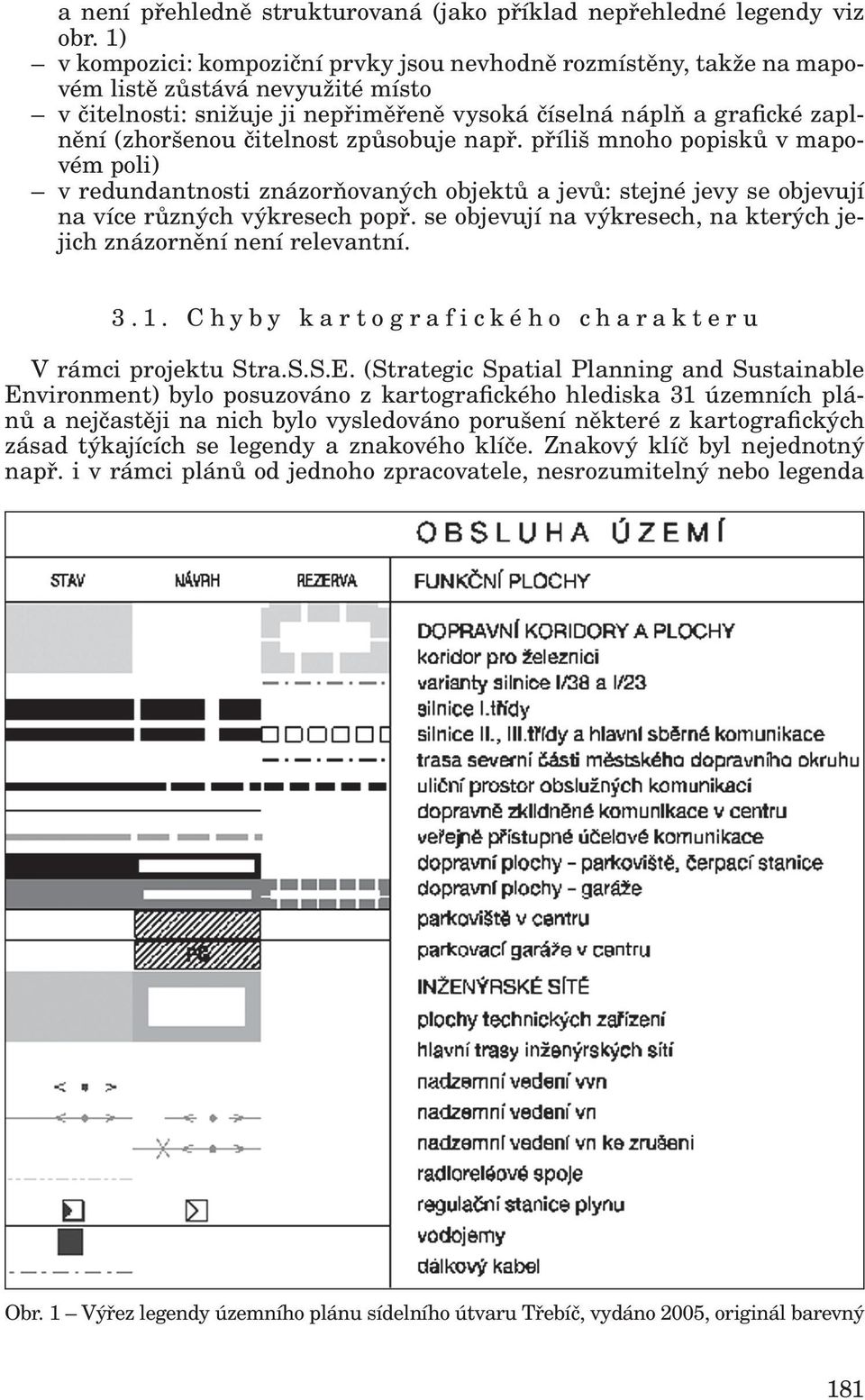 čitelnost způsobuje např. příliš mnoho popisků v mapovém poli) v redundantnosti znázorňovaných objektů a jevů: stejné jevy se objevují na více různých výkresech popř.