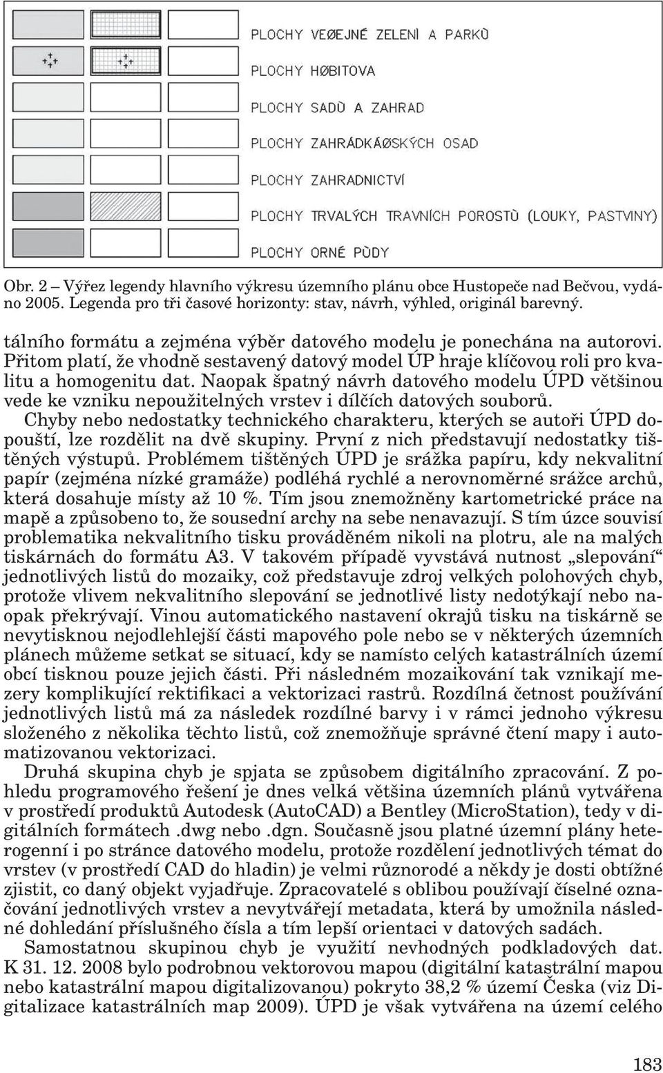 Naopak špatný návrh datového modelu ÚPD většinou vede ke vzniku nepoužitelných vrstev i dílčích datových souborů.