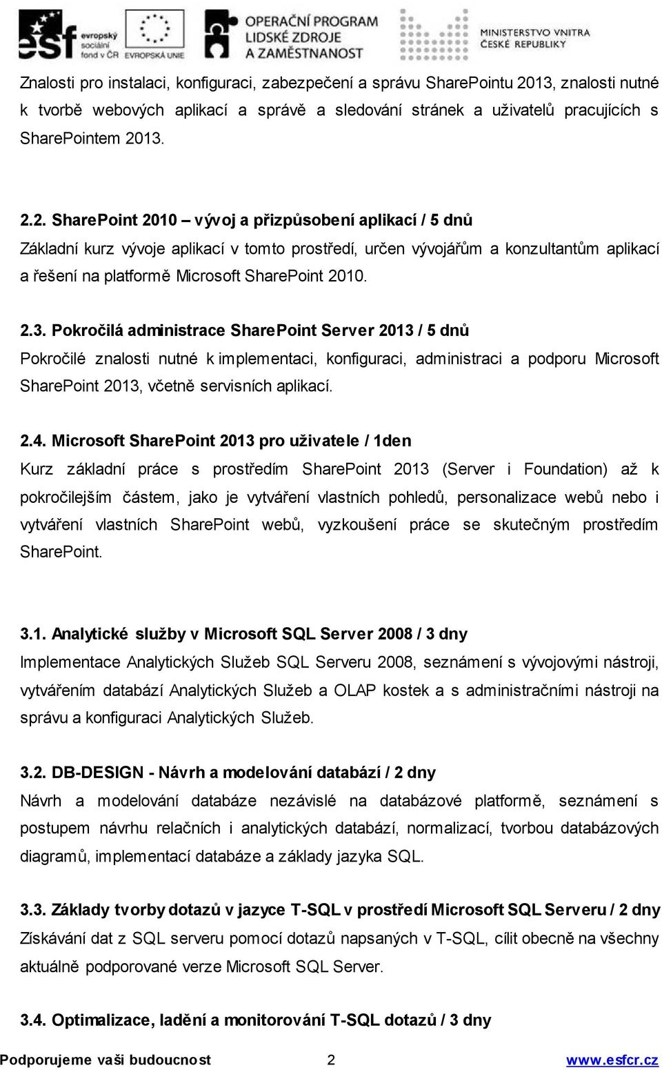 13. 2.2. SharePoint 2010 vývoj a přizpůsobení aplikací / 5 dnů Základní kurz vývoje aplikací v tomto prostředí, určen vývojářům a konzultantům aplikací a řešení na platformě Microsoft SharePoint 2010.