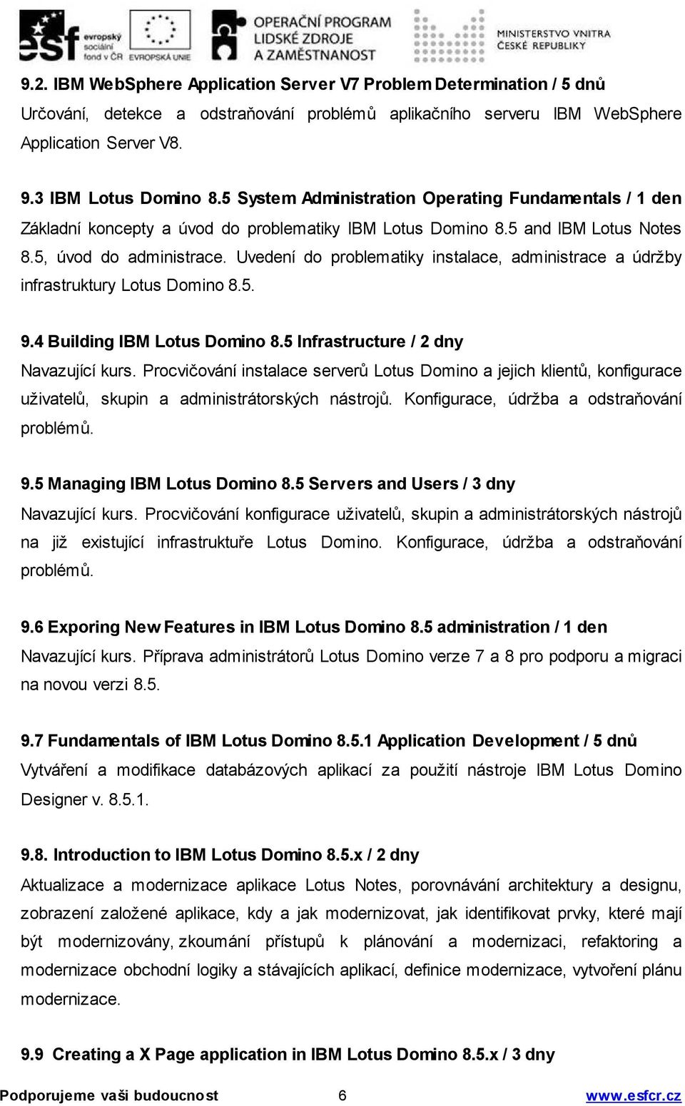 Uvedení do problematiky instalace, administrace a údržby infrastruktury Lotus Domino 8.5. 9.4 Building IBM Lotus Domino 8.5 Infrastructure / 2 dny Navazující kurs.