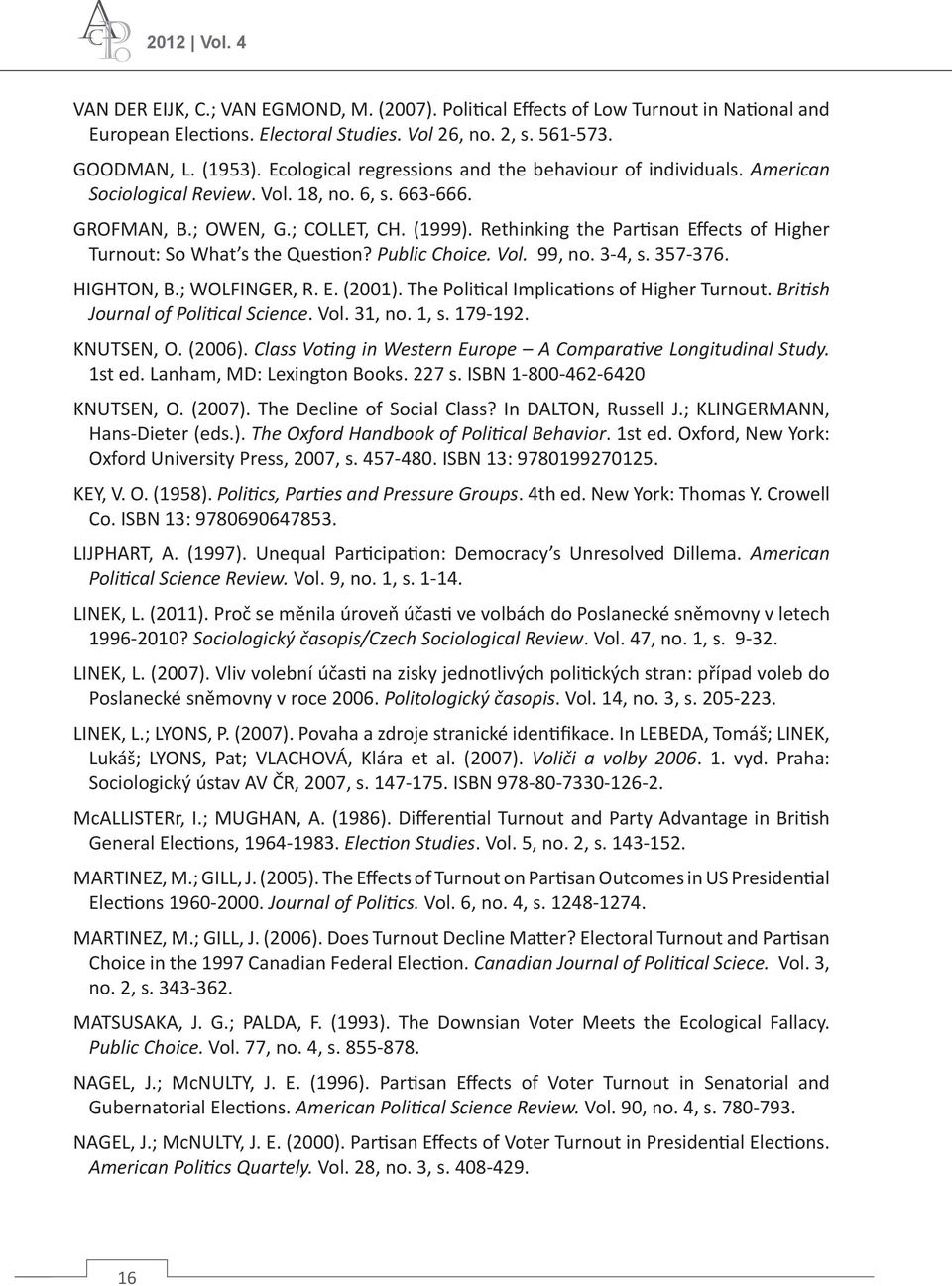 Rethinking the Partisan Effects of Higher Turnout: So What s the Question? Public Choice. Vol. 99, no. 3-4, s. 357-376. HIGHTON, B.; WOLFINGER, R. E. (2001).