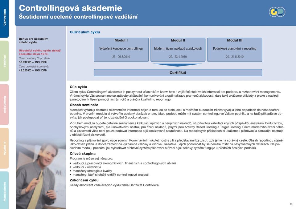 21.5.2010 Cíle cyklu Cílem cyklu Controllingová akademie je poskytnout účastníkům know-how k zajištění efektivních informací pro podporu a rozhodování managementu.