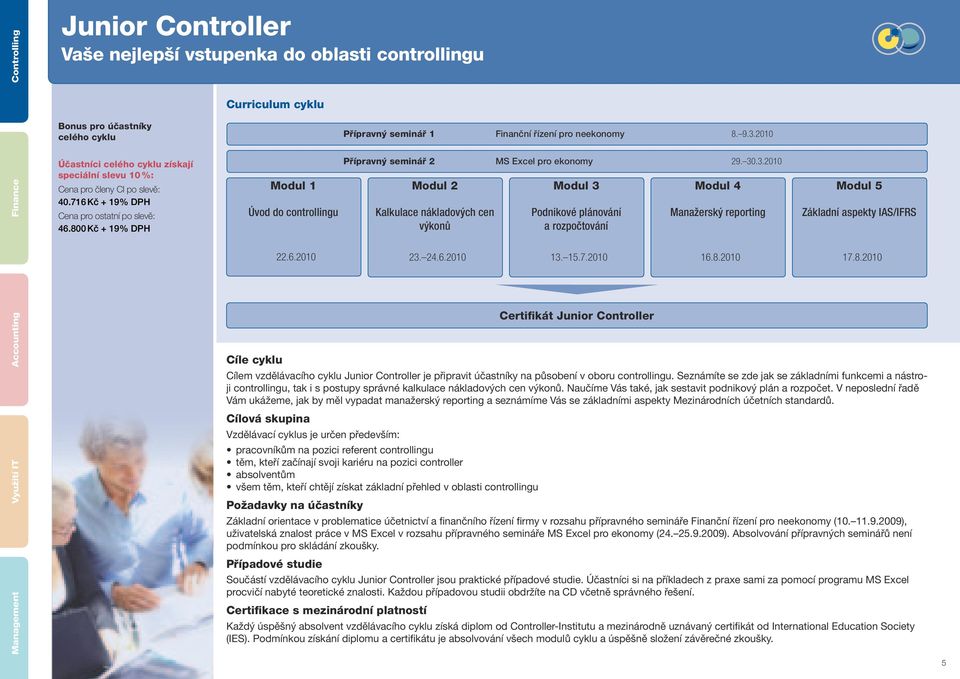 2010 Přípravný seminář 2 MS Excel pro ekonomy 29. 30.3.2010 Modul 2 Kalkulace nákladových cen výkonů 23. 24.6.2010 Modul 3 Podnikové plánování a rozpočtování 13. 15.7.