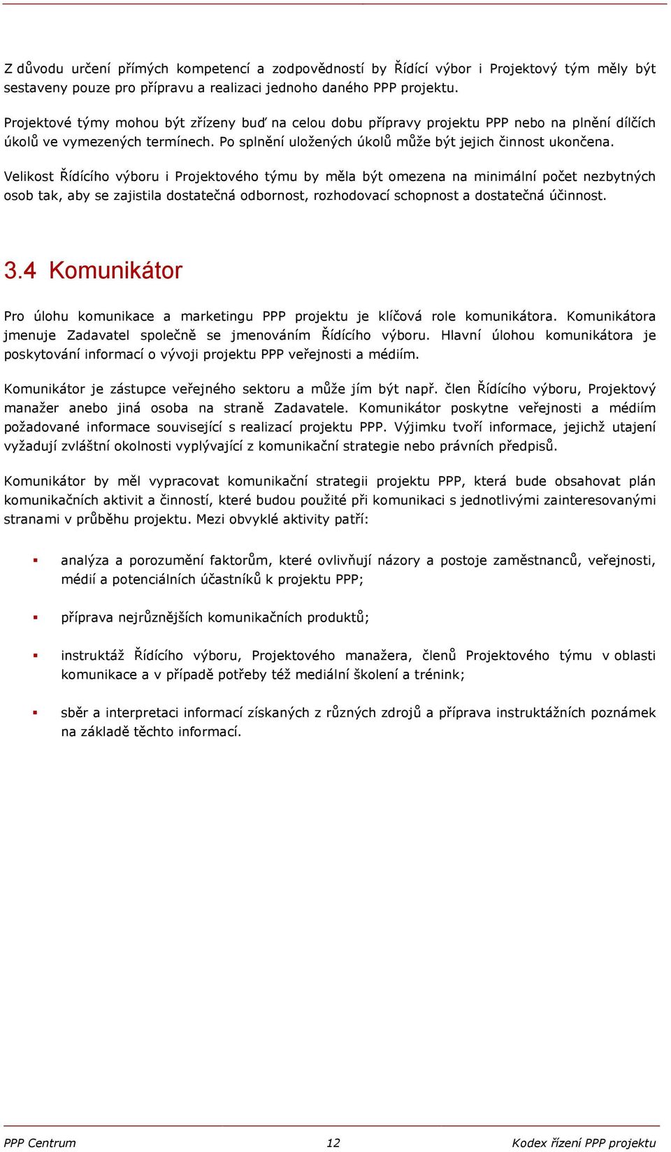 Velikost Řídícího výboru i Projektového týmu by měla být omezena na minimální počet nezbytných osob tak, aby se zajistila dostatečná odbornost, rozhodovací schopnost a dostatečná účinnost. 3.