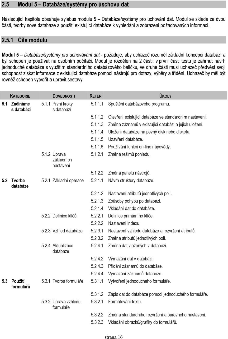 1 Cíle modulu Modul 5 Databáze/systémy pro uchovávání dat - požaduje, aby uchazeč rozuměl základní koncepci databází a byl schopen je používat na osobním počítači.