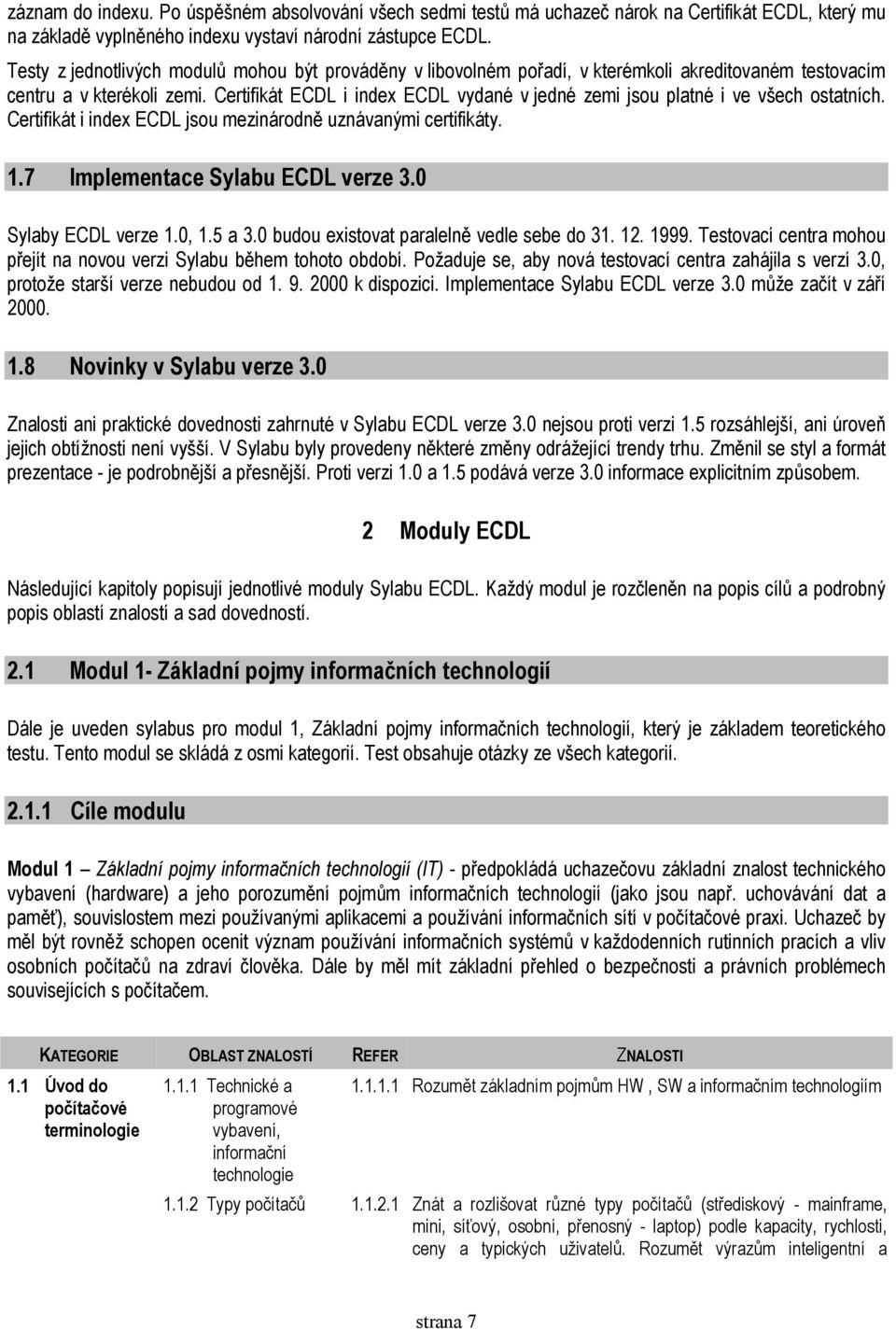 Certifikát ECDL i index ECDL vydané v jedné zemi jsou platné i ve všech ostatních. Certifikát i index ECDL jsou mezinárodně uznávanými certifikáty. 1.7 Implementace Sylabu ECDL verze 3.