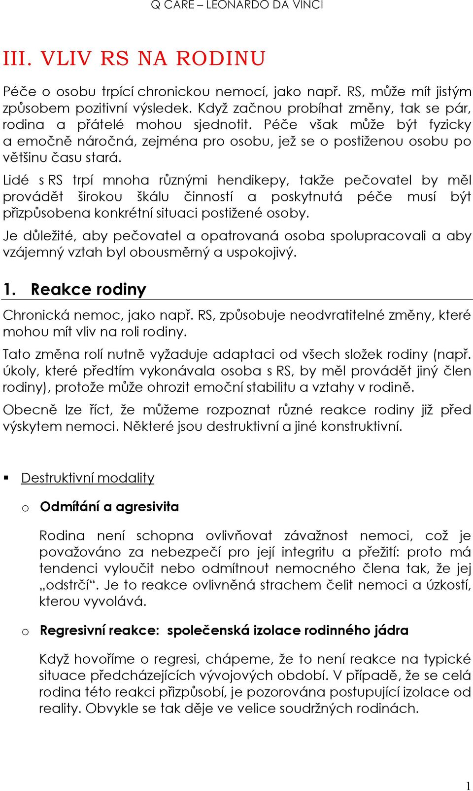 Lidé s RS trpí mnoha různými hendikepy, takže pečovatel by měl provádět širokou škálu činností a poskytnutá péče musí být přizpůsobena konkrétní situaci postižené osoby.