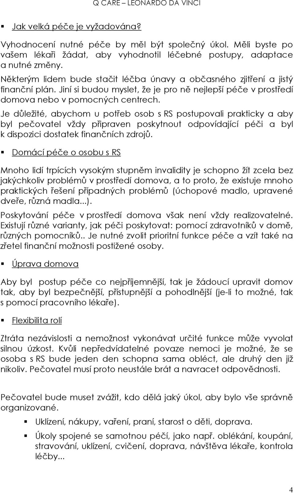 Je důležité, abychom u potřeb osob s RS postupovali prakticky a aby byl pečovatel vždy připraven poskytnout odpovídající péči a byl k dispozici dostatek finančních zdrojů.