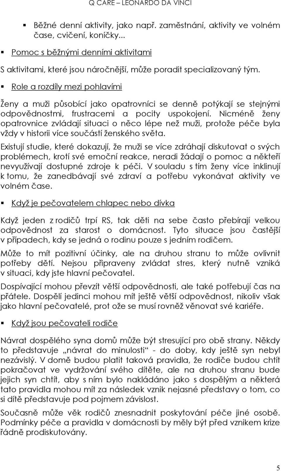 Nicméně ženy opatrovnice zvládají situaci o něco lépe než muži, protože péče byla vždy v historii více součástí ženského světa.