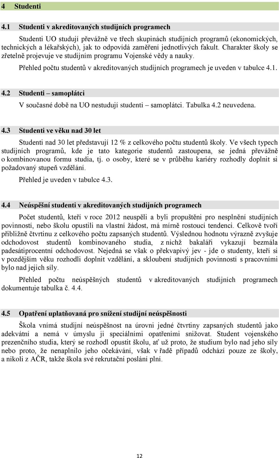 fakult. Charakter školy se zřetelně projevuje ve studijním programu Vojenské vědy a nauky. Přehled počtu studentů v akreditovaných studijních programech je uveden v tabulce 4.