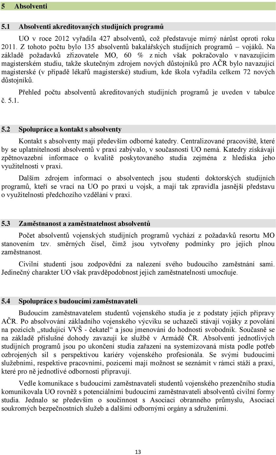 Na základě požadavků zřizovatele MO, 60 % z nich však pokračovalo v navazujícím magisterském studiu, takže skutečným zdrojem nových důstojníků pro AČR bylo navazující magisterské (v případě lékařů