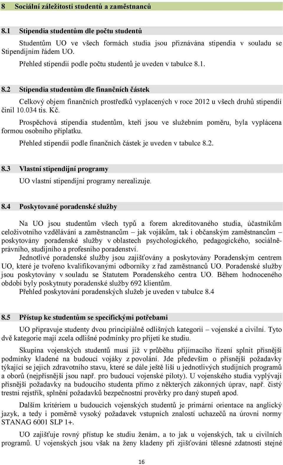 034 tis. Kč. Prospěchová stipendia studentům, kteří jsou ve služebním poměru, byla vyplácena formou osobního příplatku. Přehled stipendií podle finančních částek je uveden v tabulce 8.