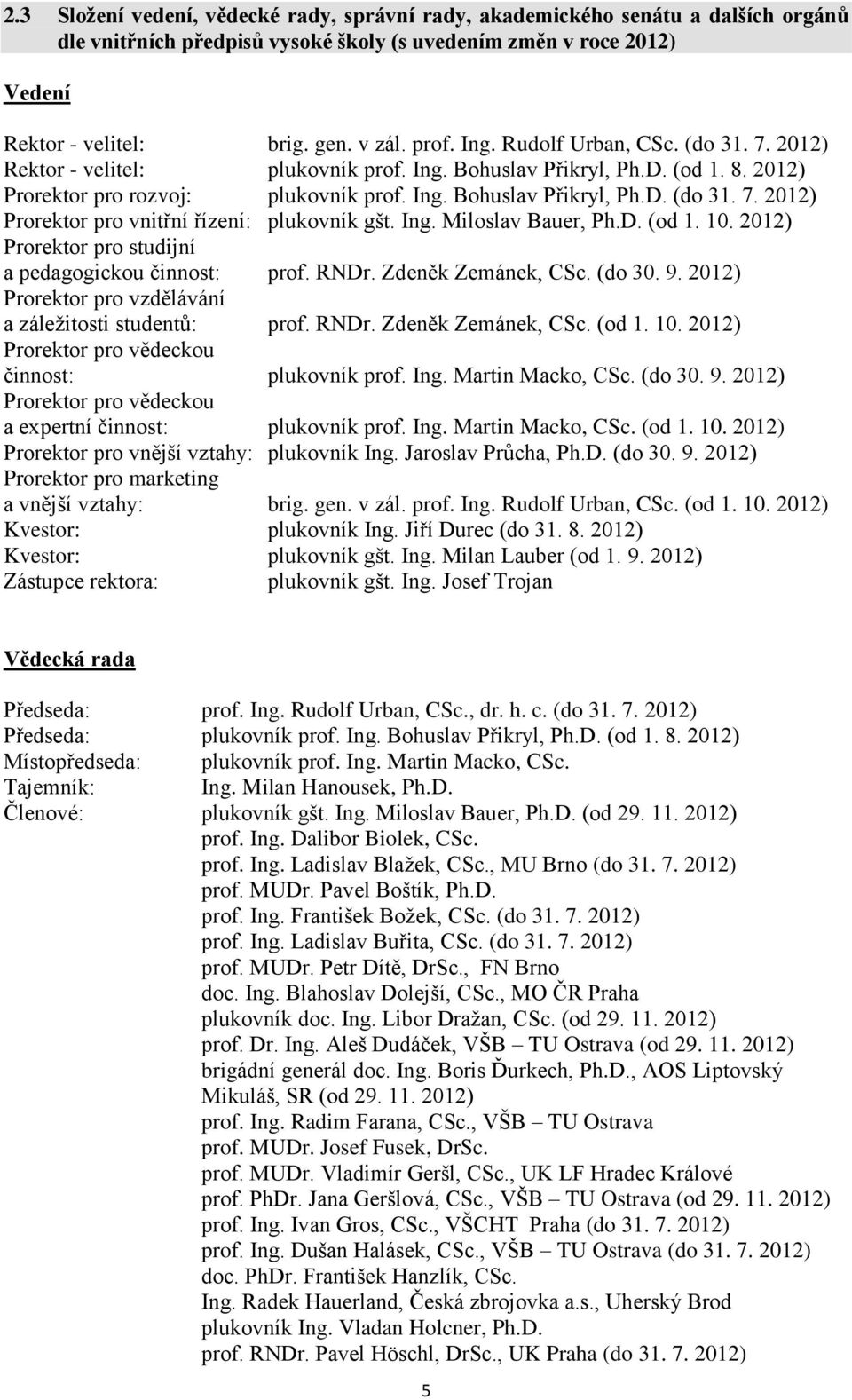 Ing. Miloslav Bauer, Ph.D. (od 1. 10. 2012) Prorektor pro studijní a pedagogickou činnost: prof. RNDr. Zdeněk Zemánek, CSc. (do 30. 9. 2012) Prorektor pro vzdělávání a záležitosti studentů: prof.