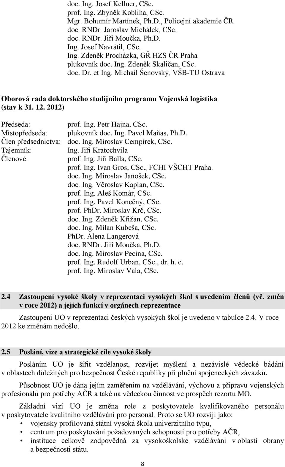 Michail Šenovský, VŠB-TU Ostrava Oborová rada doktorského studijního programu Vojenská logistika (stav k 31. 12. 2012) Předseda: prof. Ing. Petr Hajna, CSc. Místopředseda: plukovník doc. Ing. Pavel Maňas, Ph.