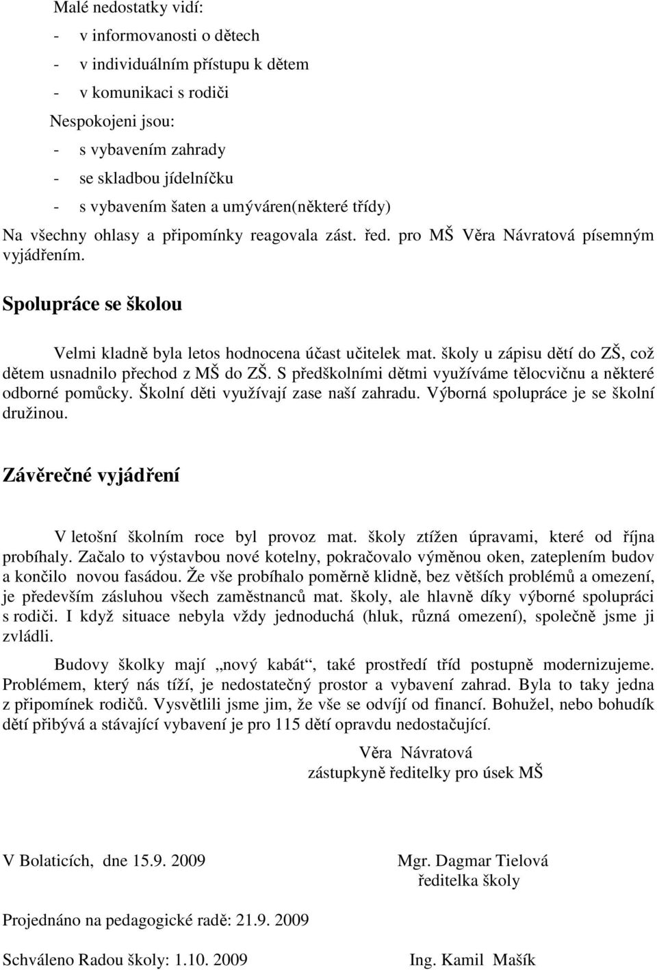 školy u zápisu dětí do ZŠ, což dětem usnadnilo přechod z MŠ do ZŠ. S předškolními dětmi využíváme tělocvičnu a některé odborné pomůcky. Školní děti využívají zase naší zahradu.