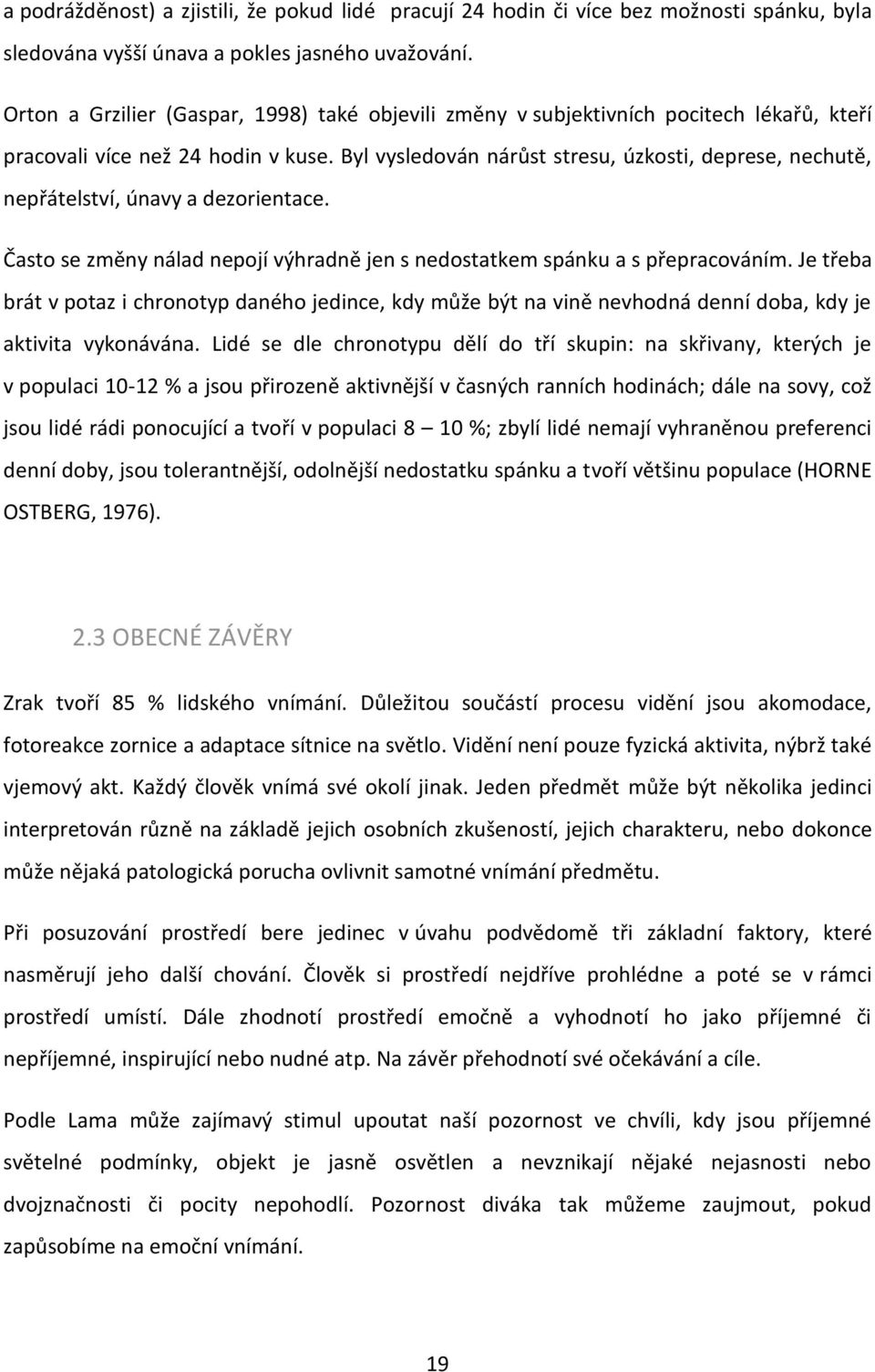 Byl vysledován nárůst stresu, úzkosti, deprese, nechutë, nepřátelství, únavy a dezorientace. Často se zmëny nálad nepojí výhradnë jen s nedostatkem spánku a s přepracováním.