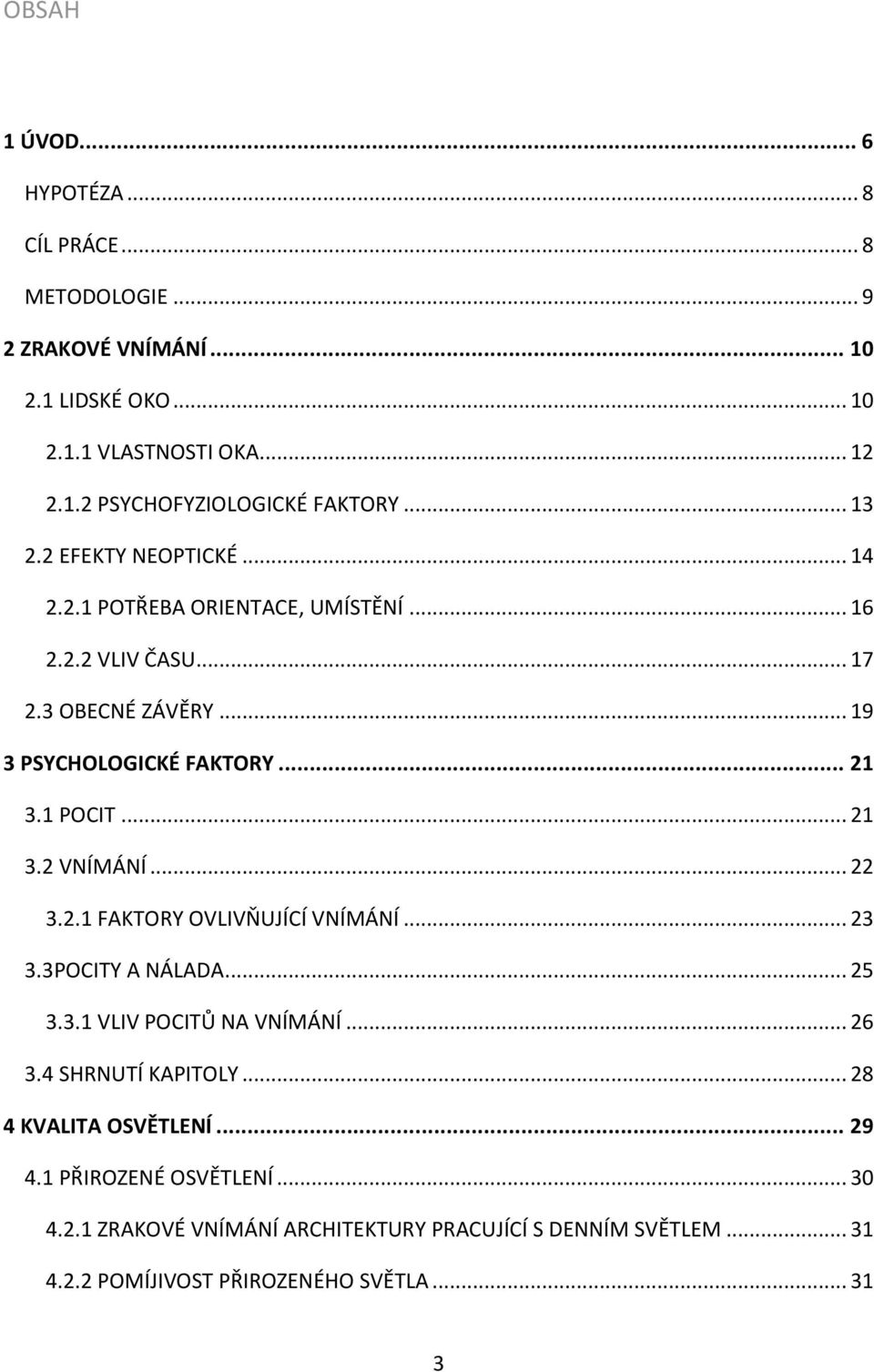 .. 21 3.2 VNÍMÁNÍ... 22 3.2.1 FAKTORY OVLIVŇUJÍCÍ VNÍMÁNÍ... 23 3.3POCITY A NÁLADA... 25 3.3.1 VLIV POCITŮ NA VNÍMÁNÍ... 26 3.4 SHRNUTÍ KAPITOLY.