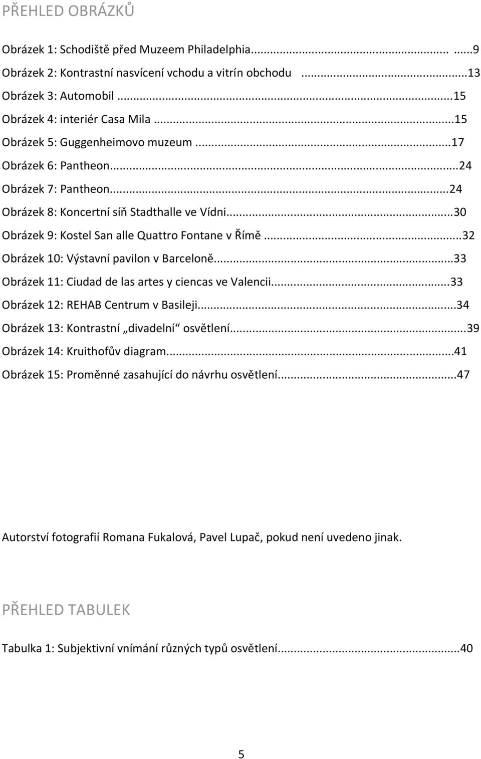 ..32 Obrázek 10: Výstavní pavilon v Barcelonë...33 Obrázek 11: Ciudad de las artes y ciencas ve Valencii...33 Obrázek 12: REHAB Centrum v Basileji...34 Obrázek 13: Kontrastní divadelní osvëtlení.