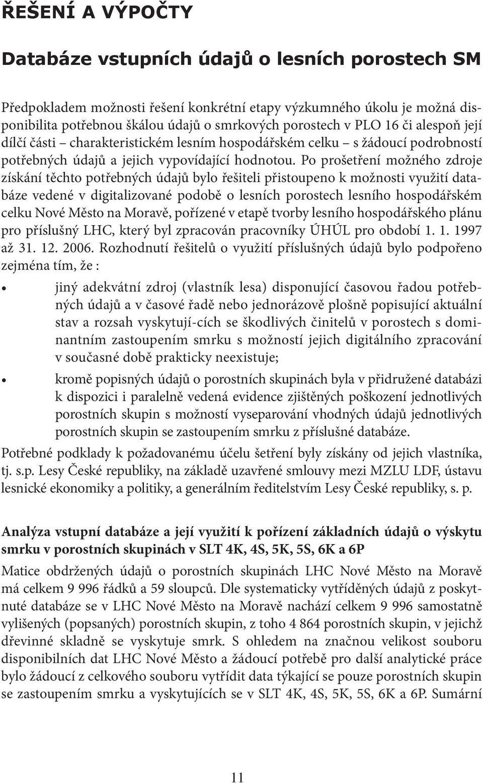 Po prošetření možného zdroje získání těchto potřebných údajů bylo řešiteli přistoupeno k možnosti využití databáze vedené v digitalizované podobě o lesních porostech lesního hospodářském celku Nové