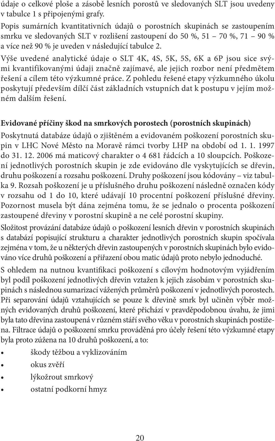 Výše uvedené analytické údaje o SLT 4K, 4S, 5K, 5S, 6K a 6P jsou sice svými kvantifikovanými údaji značně zajímavé, ale jejich rozbor není předmětem řešení a cílem této výzkumné práce.