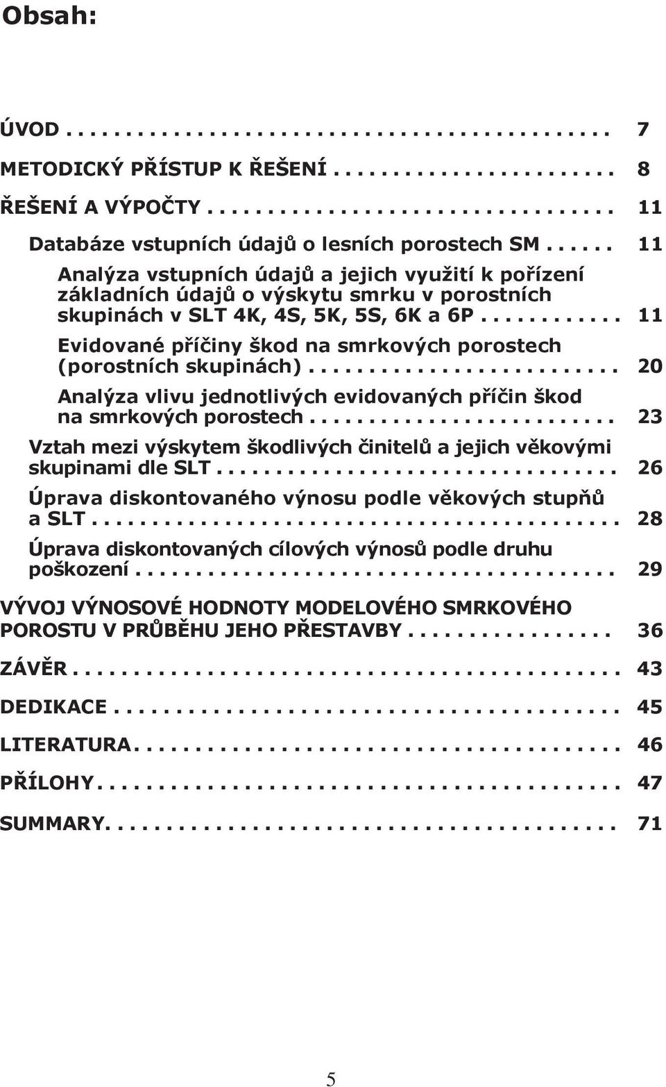 .. 11 Evidované příčiny škod na smrkových porostech (porostních skupinách)... 20 Analýza vlivu jednotlivých evidovaných příčin škod na smrkových porostech.