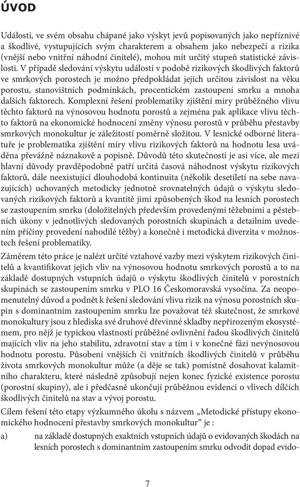 V případě sledování výskytu událostí v podobě rizikových škodlivých faktorů ve smrkových porostech je možno předpokládat jejich určitou závislost na věku porostu, stanovištních podmínkách,