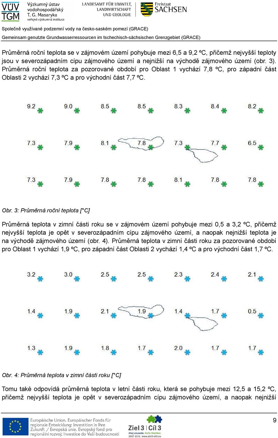 3: Průměrná roční teplota [ C] Průměrná teplota v zimní části roku se v zájmovém území pohybuje mezi 0,5 a 3,2 ºC, přičemž nejvyšší teplota je opět v severozápadním cípu zájmového území, a naopak