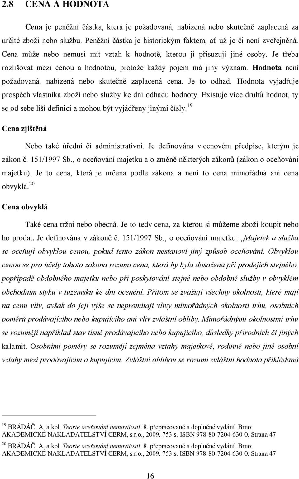 Hodnota není požadovaná, nabízená nebo skutečně zaplacená cena. Je to odhad. Hodnota vyjadřuje prospěch vlastníka zboží nebo služby ke dni odhadu hodnoty.