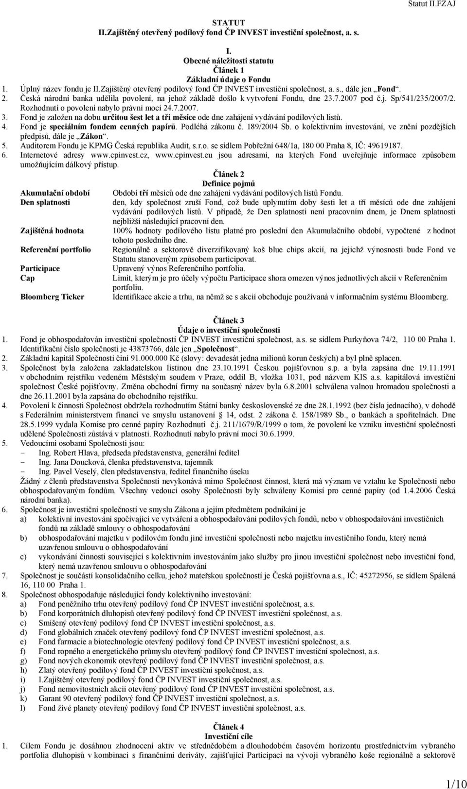 Rozhodnutí o povolení nabylo právní moci 24.7.2007. 3. Fond je založen na dobu určitou šest let a tři měsíce ode dne zahájení vydávání podílových listů. 4. Fond je speciálním fondem cenných papírů.