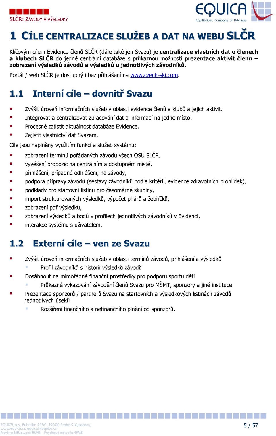 1 Interní cíle dovnitř Svazu Zvýšit úroveň informačních služeb v oblasti evidence členů a klubů a jejich aktivit. Integrovat a centralizovat zpracování dat a informací na jedno místo.