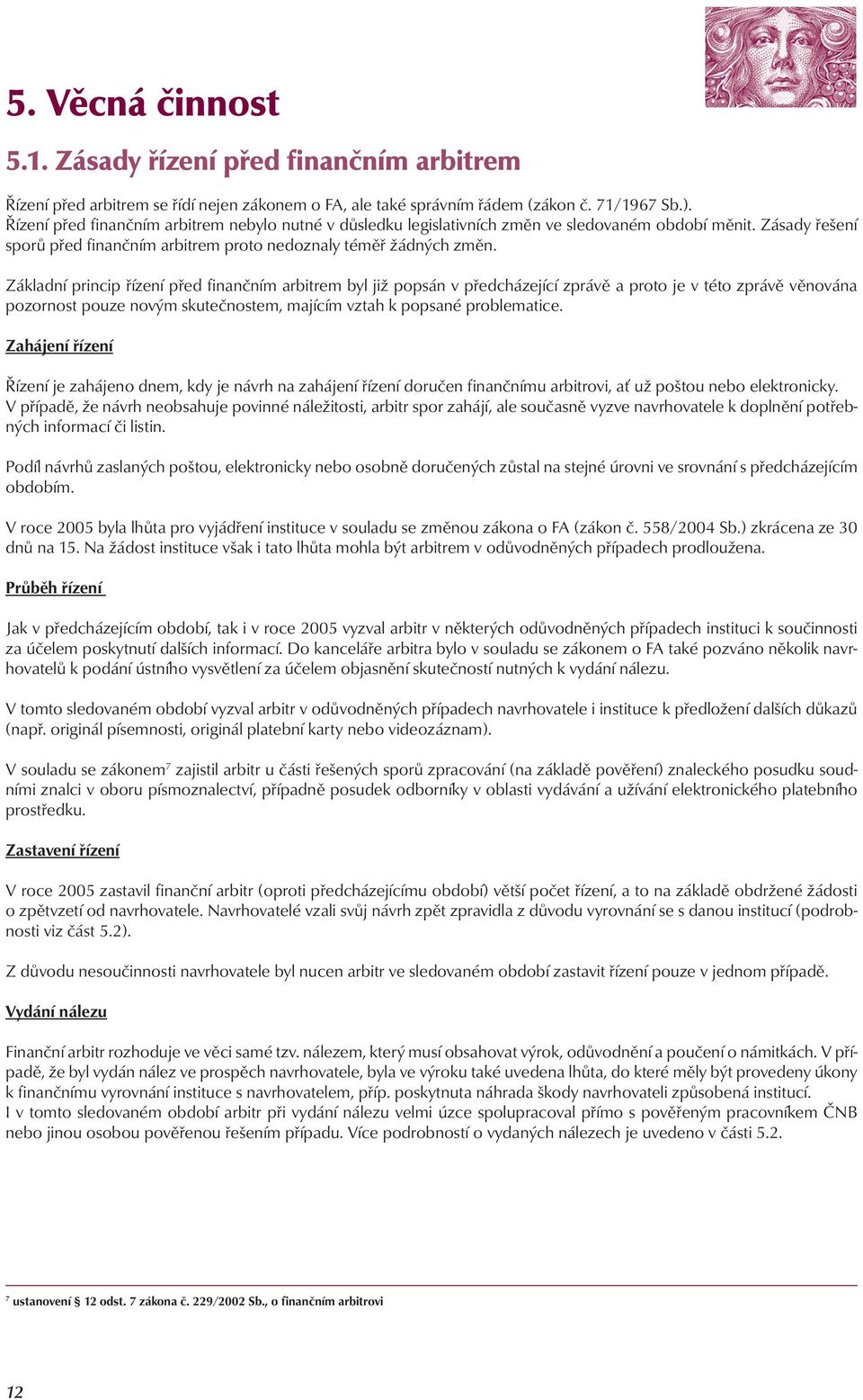 Základní princip řízení před finančním arbitrem byl již popsán v předcházející zprávě a proto je v této zprávě věnována pozornost pouze novým skutečnostem, majícím vztah k popsané problematice.