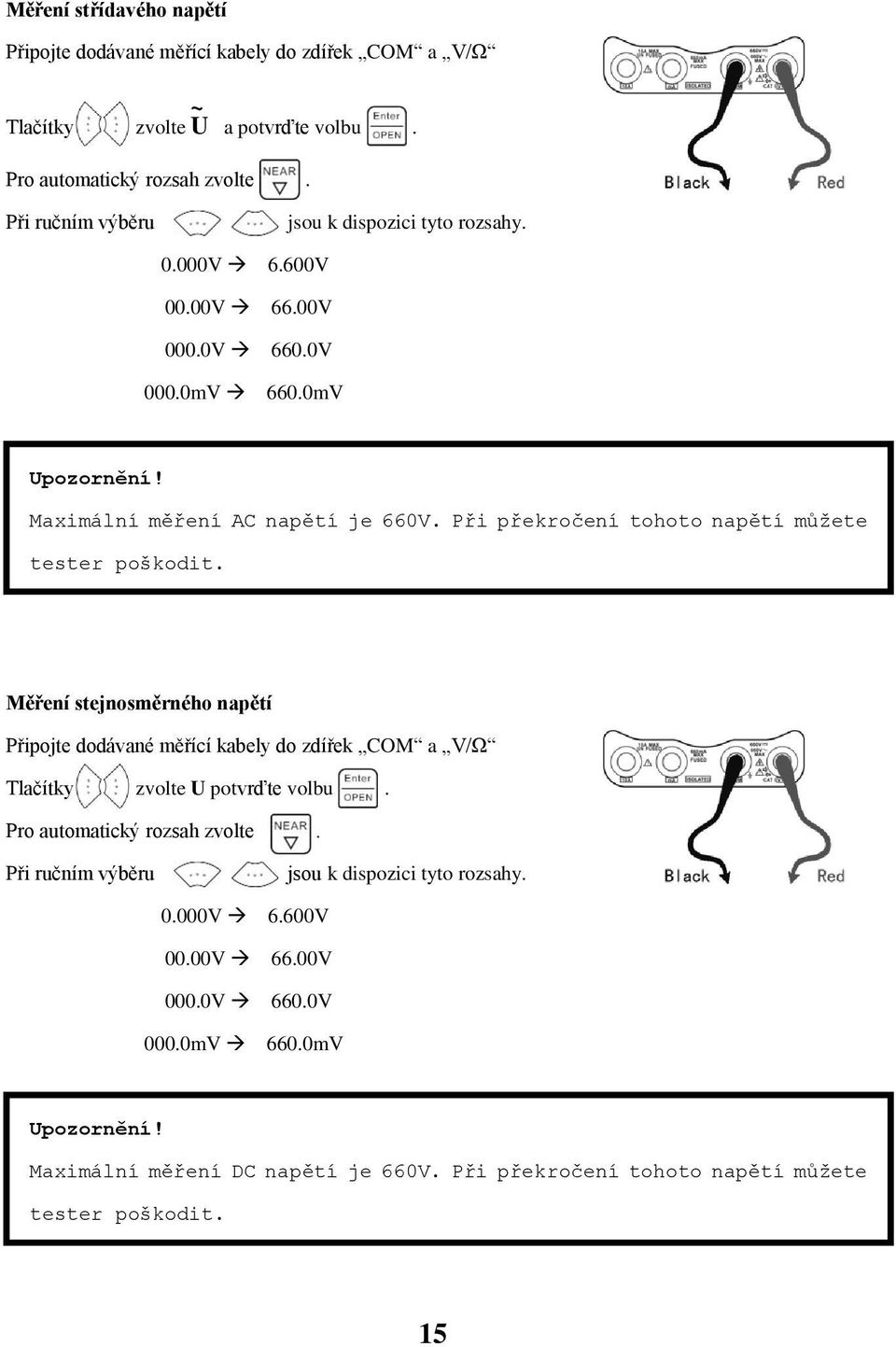 Při překročení tohoto napětí můžete tester poškodit. Měření stejnosměrného napětí Připojte dodávané měřící kabely do zdířek COM a V/Ω Tlačítky zvolte U potvrďte volbu.