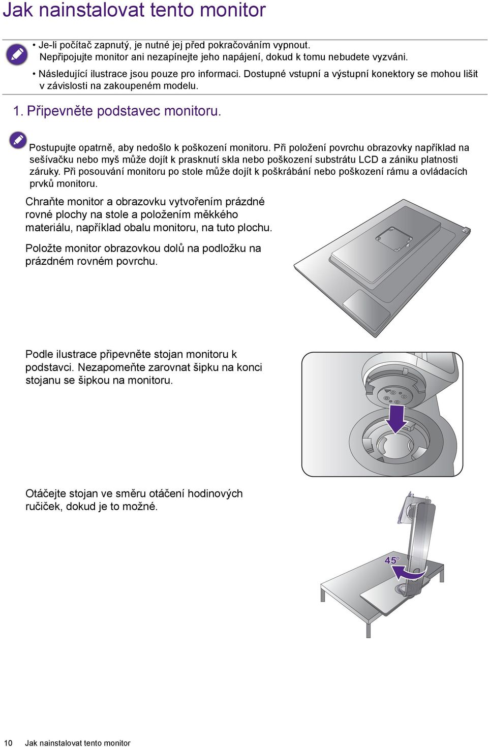 Postupujte opatrně, aby nedošlo k poškození monitoru. Při položení povrchu obrazovky například na sešívačku nebo myš může dojít k prasknutí skla nebo poškození substrátu LCD a zániku platnosti záruky.