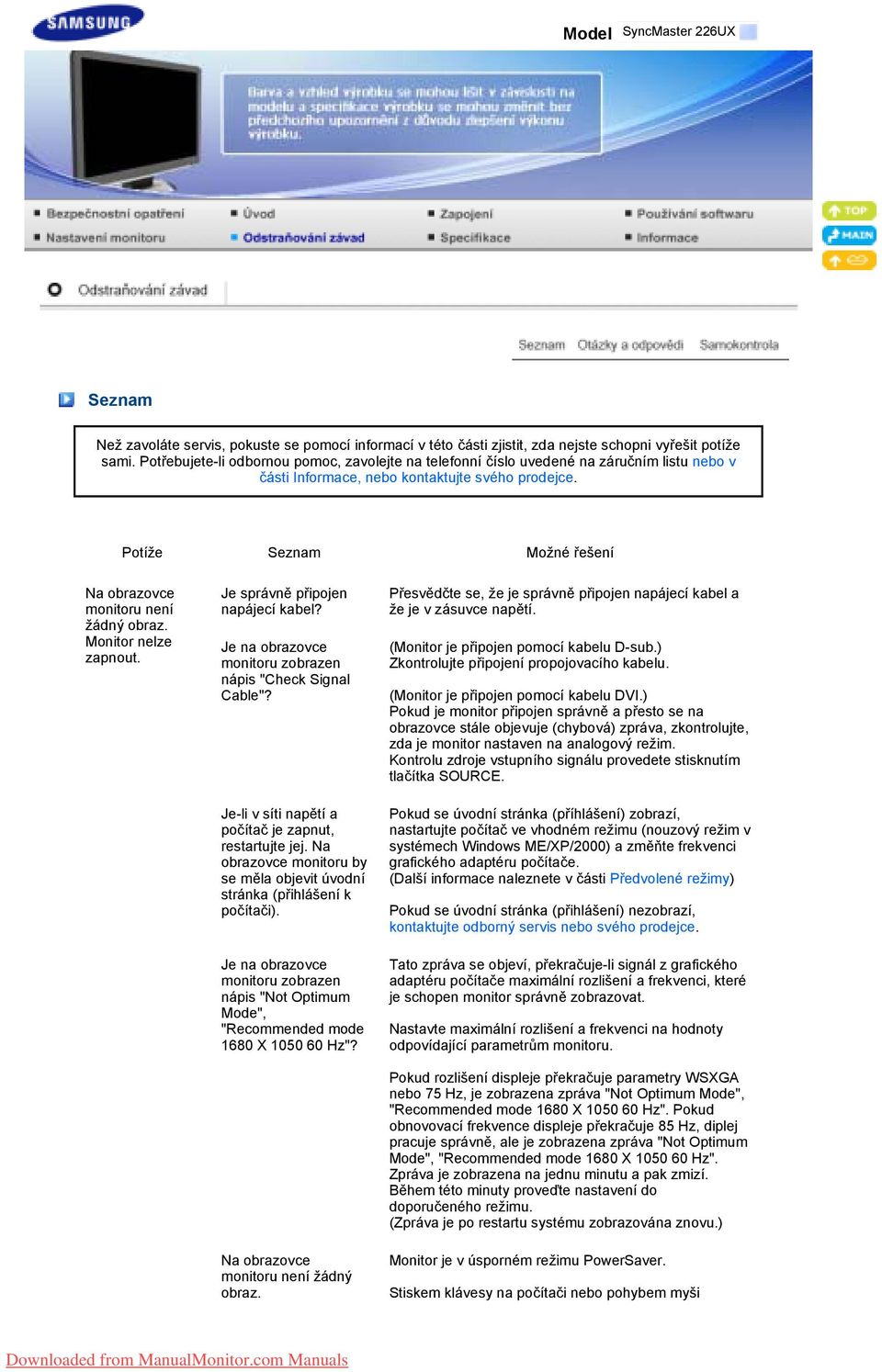 Potíže Seznam Možné řešení Na obrazovce monitoru není žádný obraz. Monitor nelze zapnout. Je správně připojen napájecí kabel? Je na obrazovce monitoru zobrazen nápis "Check Signal Cable"?