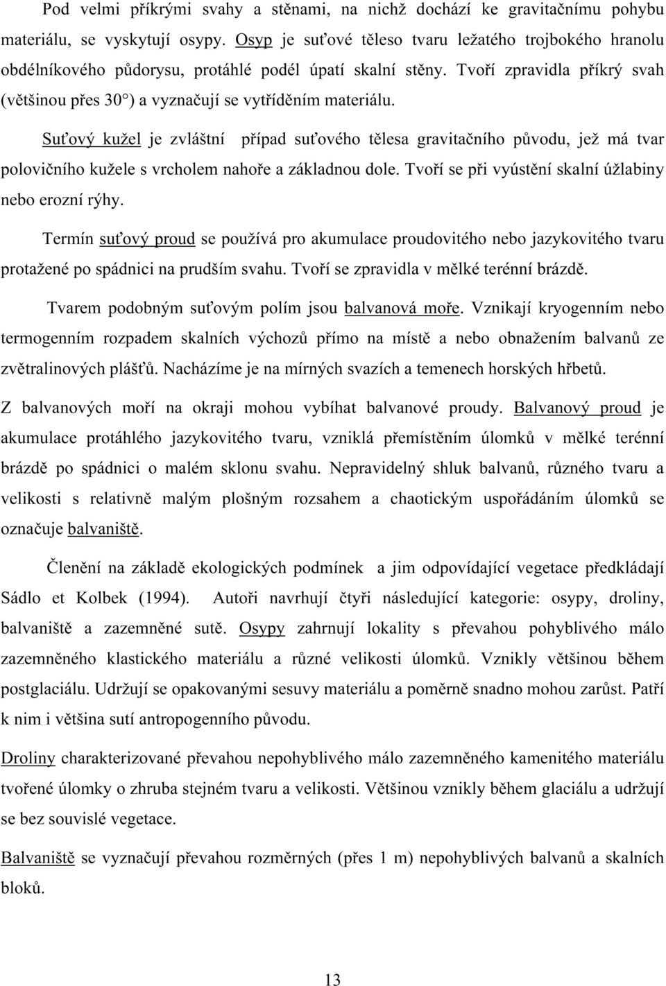 Suťový kužel je zvláštní případ suťového tělesa gravitačního původu, jež má tvar polovičního kužele s vrcholem nahoře a základnou dole. Tvoří se při vyústění skalní úžlabiny nebo erozní rýhy.