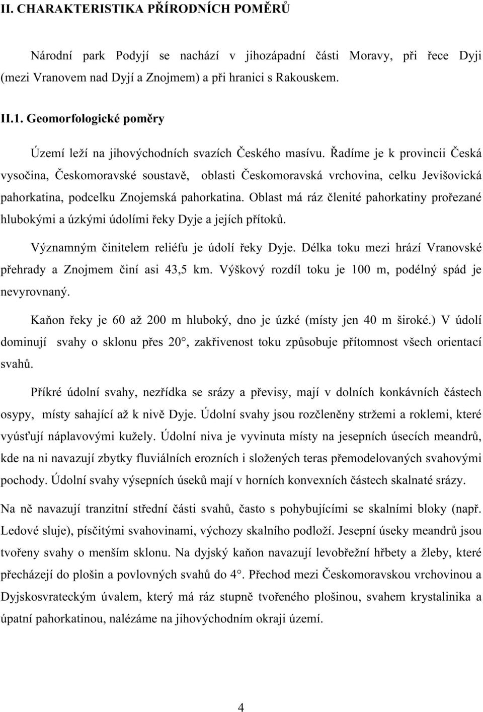 Řadíme je k provincii Česká vysočina, Českomoravské soustavě, oblasti Českomoravská vrchovina, celku Jevišovická pahorkatina, podcelku Znojemská pahorkatina.