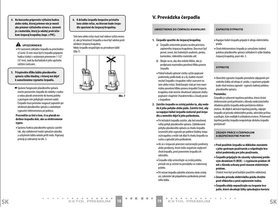 Upozornenie Pri nastavení základne čerpadla na priechodnosť častíc 35 mm musí byť k čerpadlu pripojená hadica (rúrka) s vnútorným priemerom 1 1/2 (37 mm), inak by dochádzalo k jeho upchatiu väčšími