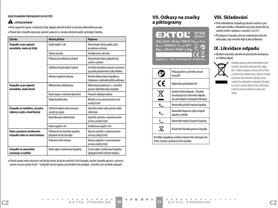 Závada Možná příčina Náprava Čerpadlo se po zapnutí nerozbíhá, motor je tichý Chybí napětí v síti Zkontrolujte zdroj napětí, jistič, proudovou ochranu Vadná zásuvka Použijte jinou zásuvku Poškozený