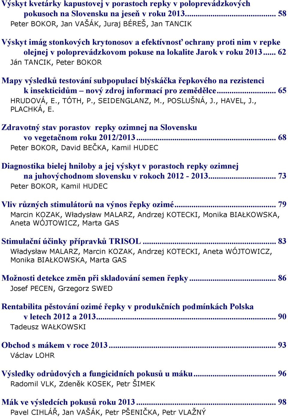 .. 62 Ján TANCIK, Peter BOKOR Mapy výsledků testování subpopulací blýskáčka řepkového na rezistenci k insekticidům nový zdroj informací pro zemědělce... 65 HRUDOVÁ, E., TÓTH, P., SEIDENGLANZ, M.