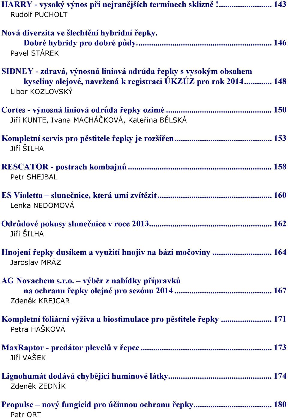 .. 148 Libor KOZLOVSKÝ Cortes - výnosná liniová odrůda řepky ozimé... 150 Jiří KUNTE, Ivana MACHÁČKOVÁ, Kateřina BĚLSKÁ Kompletní servis pro pěstitele řepky je rozšířen.